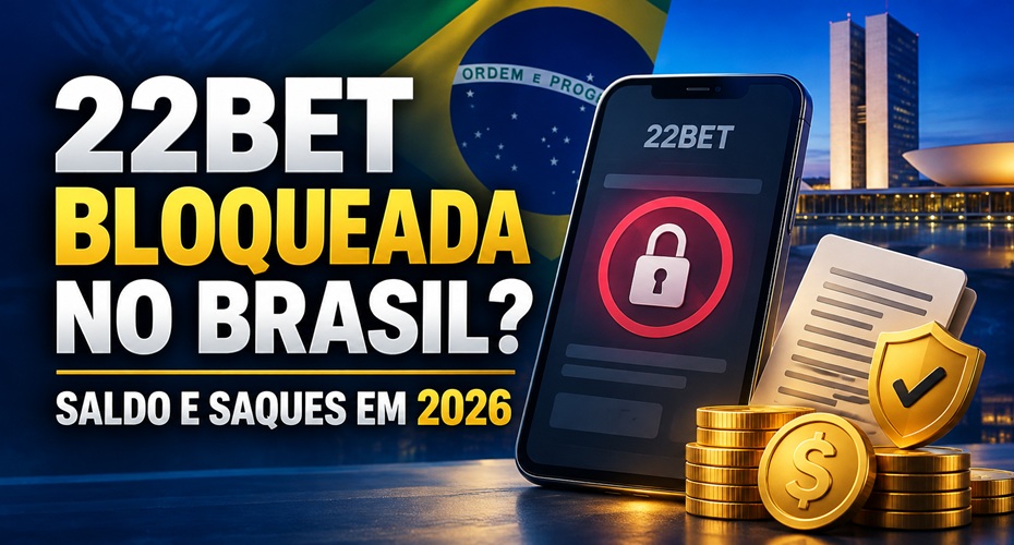 22Bet bloqueada no Brasil em 2026: acesso à conta, saldo e saques